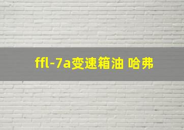 ffl-7a变速箱油 哈弗